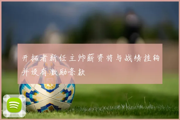 开拓者新任主帅薪资将与战绩挂钩并设有激励条款