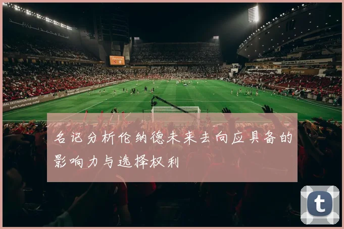 名记分析伦纳德未来去向应具备的影响力与选择权利