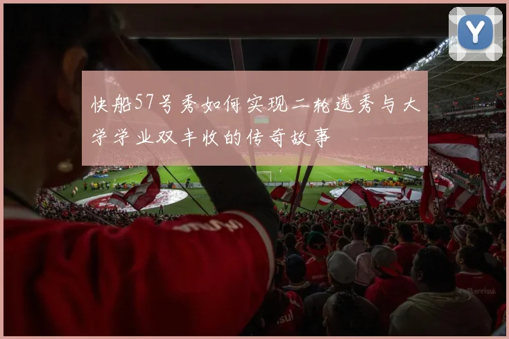 快船57号秀如何实现二轮选秀与大学学业双丰收的传奇故事