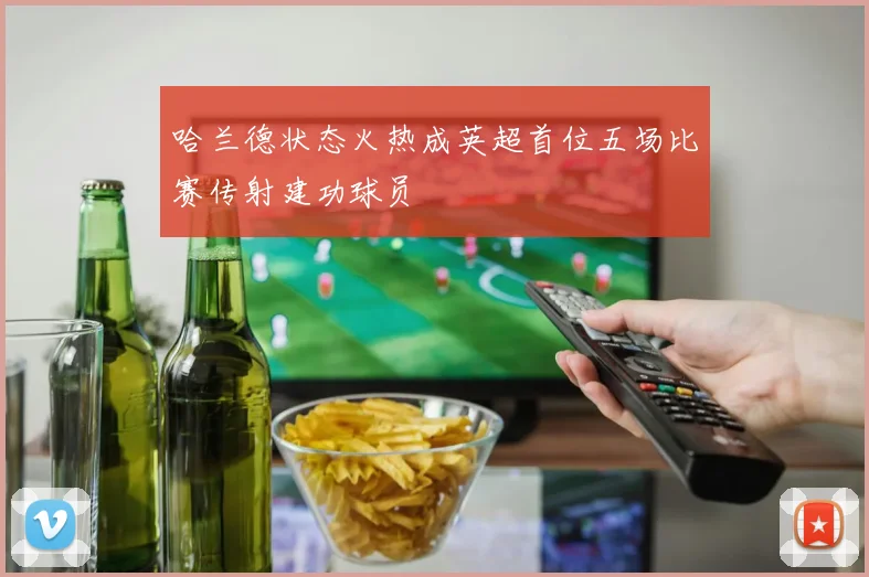哈兰德状态火热成英超首位五场比赛传射建功球员