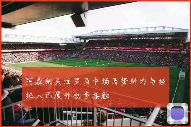 阿森纳关注罗马中场马努科内与经纪人已展开初步接触