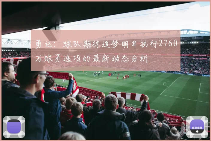 勇记：球队期待追梦明年执行2760万球员选项的最新动态分析