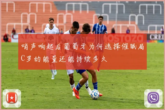 哨声响起后葡萄牙为何选择催眠局C罗的能量还能持续多久