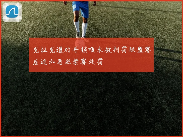 克拉克遭对手锁喉未被判罚联盟赛后追加恶犯禁赛处罚