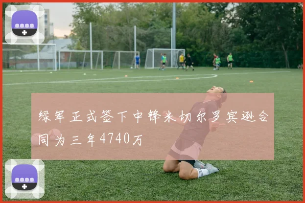 绿军正式签下中锋米切尔罗宾逊合同为三年4740万