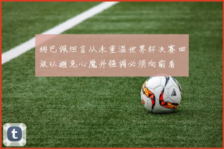 姆巴佩坦言从未重温世界杯决赛回放以避免心魔并强调必须向前看